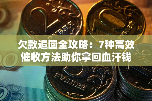 武汉欠款追回全攻略：7种高效催收方法助你拿回血汗钱