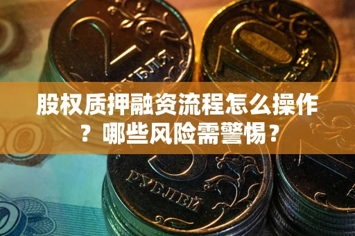 武汉股权质押融资流程怎么操作？哪些风险需警惕？