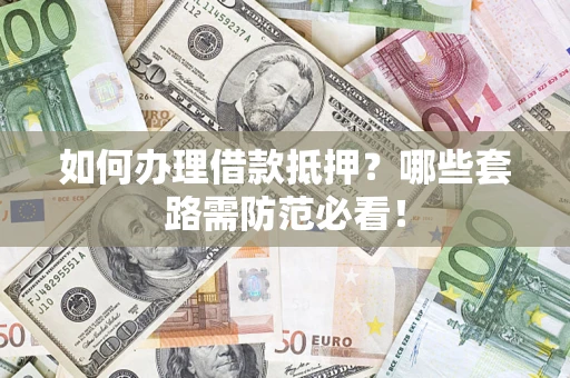 武汉如何办理借款抵押？哪些套路需防范必看！