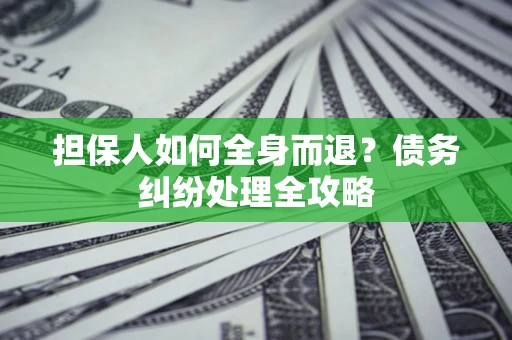 武汉担保人如何全身而退？债务纠纷处理全攻略