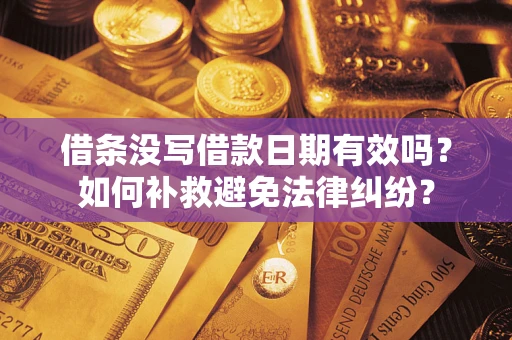 武汉借条没写借款日期有效吗？如何补救避免法律纠纷？
