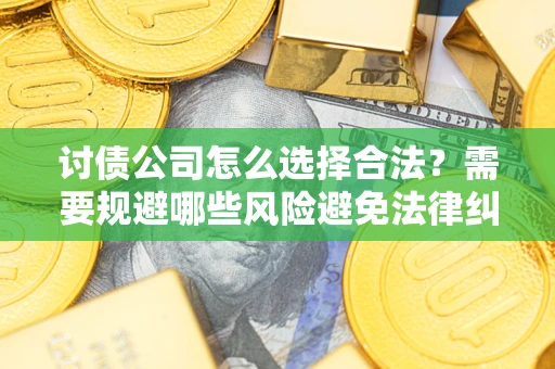 武汉讨债公司怎么选择合法？需要规避哪些风险避免法律纠纷？