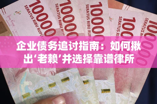 武汉企业债务追讨指南：如何揪出‘老赖’并选择靠谱律所