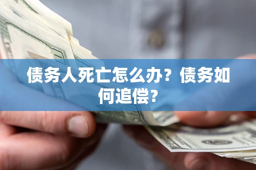 武汉债务人死亡怎么办？债务如何追偿？