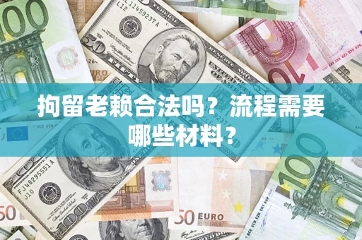 武汉拘留老赖合法吗？流程需要哪些材料？