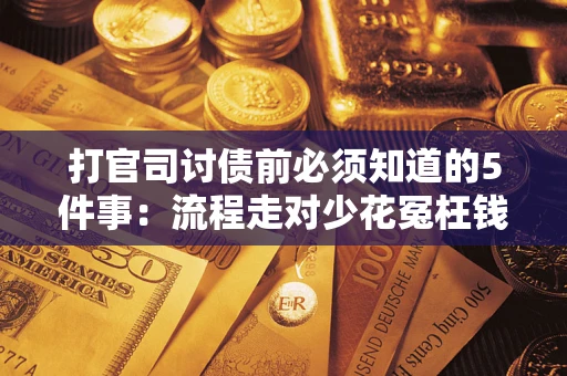 武汉打官司讨债前必须知道的5件事：流程走对少花冤枉钱