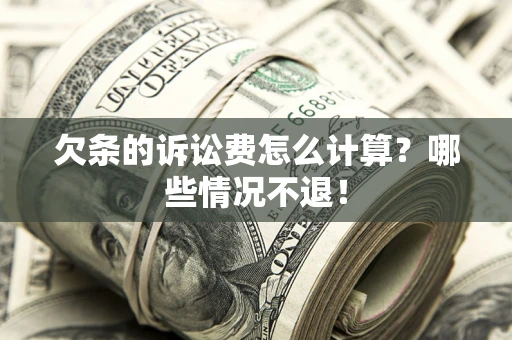 武汉欠条的诉讼费怎么计算?哪些情况不退! 武汉欠条的诉讼费怎么计算?哪些情况不退!