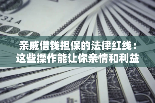 武汉亲戚借钱担保的法律红线：这些操作能让你亲情和利益两不误