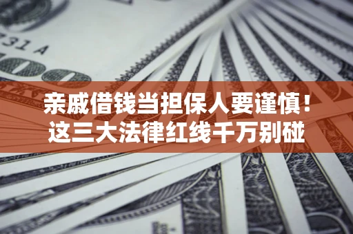 武汉亲戚借钱当担保人要谨慎！这三大法律红线千万别碰