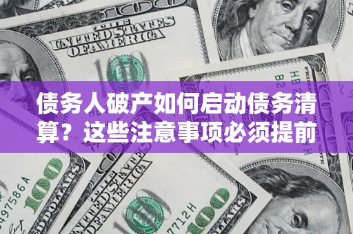 武汉债务人破产如何启动债务清算？这些注意事项必须提前知道