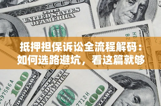 武汉抵押担保诉讼全流程解码：如何选路避坑，看这篇就够了