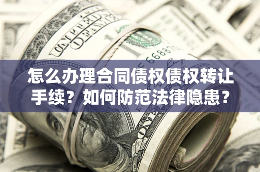 武汉怎么办理合同债权债权转让手续？如何防范法律隐患？