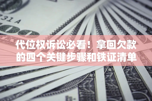 武汉代位权诉讼必看！拿回欠款的四个关键步骤和铁证清单