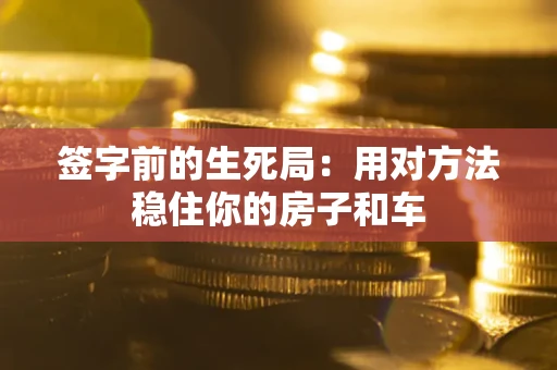 武汉签字前的生死局：用对方法稳住你的房子和车