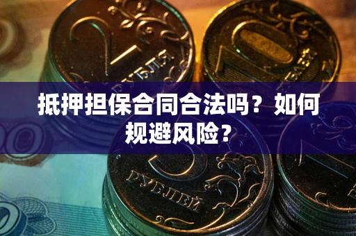 武汉抵押担保合同合法吗？如何规避风险？