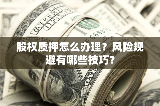 武汉股权质押怎么办理？风险规避有哪些技巧？