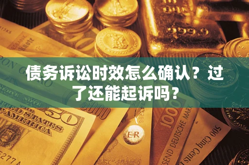 武汉债务诉讼时效怎么确认？过了还能起诉吗？