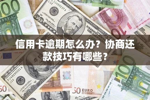 武汉信用卡逾期怎么办？协商还款技巧有哪些？