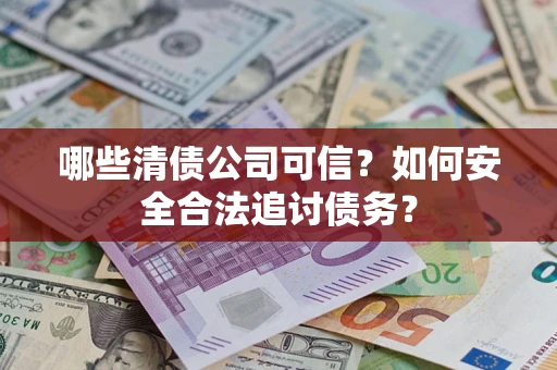 武汉哪些清债公司可信？如何安全合法追讨债务？