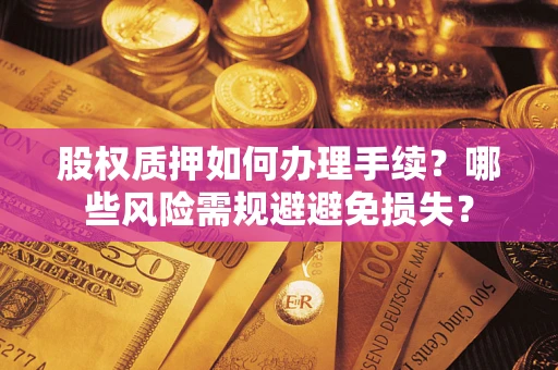 武汉股权质押如何办理手续？哪些风险需规避避免损失？