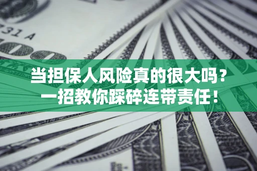 武汉当担保人风险真的很大吗？一招教你踩碎连带责任！