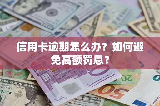 武汉信用卡逾期怎么办？如何避免高额罚息？