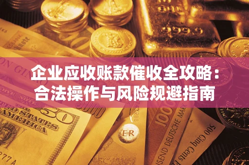 武汉企业应收账款催收全攻略：合法操作与风险规避指南