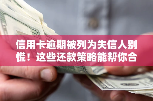 武汉信用卡逾期被列为失信人别慌！这些还款策略能帮你合法止损