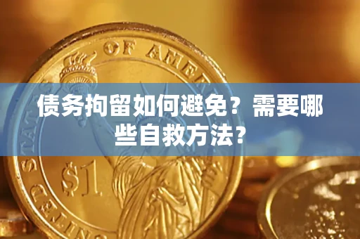 武汉债务拘留如何避免？需要哪些自救方法？