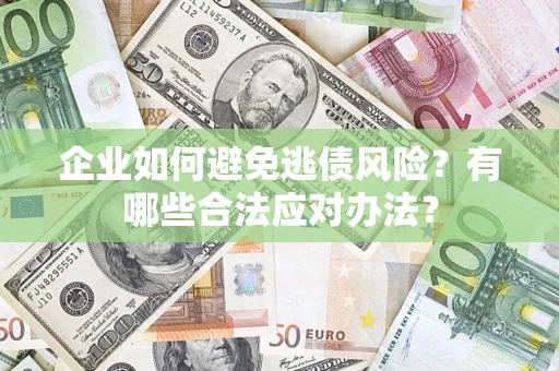 武汉企业如何避免逃债风险？有哪些合法应对办法？