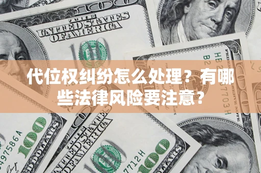 武汉代位权纠纷怎么处理？有哪些法律风险要注意？