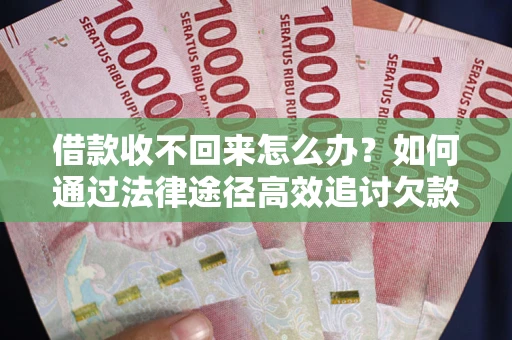 武汉借款收不回来怎么办？如何通过法律途径高效追讨欠款？