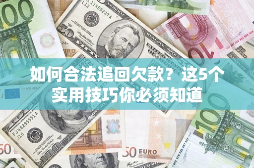 武汉如何合法追回欠款？这5个实用技巧你必须知道