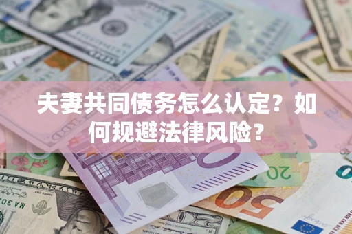 武汉夫妻共同债务怎么认定？如何规避法律风险？