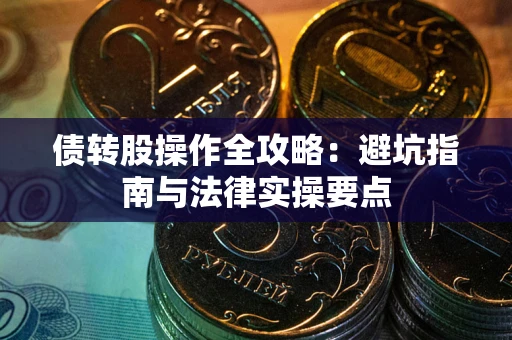 武汉债转股操作全攻略：避坑指南与法律实操要点