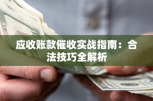 武汉应收账款催收实战指南：合法技巧全解析