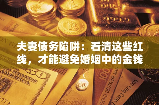 武汉夫妻债务陷阱：看清这些红线，才能避免婚姻中的金钱危机