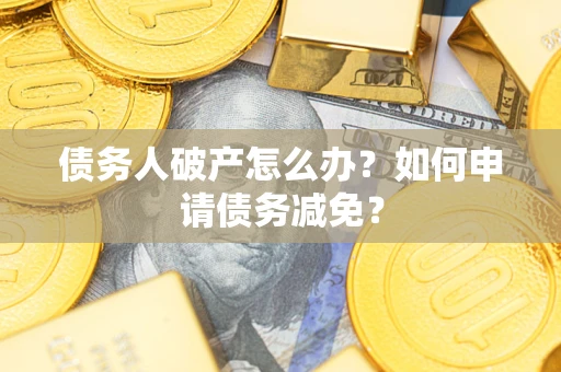 武汉债务人破产怎么办？如何申请债务减免？