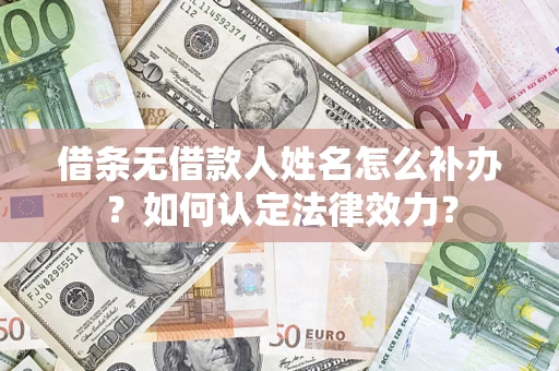武汉借条无借款人姓名怎么补办？如何认定法律效力？