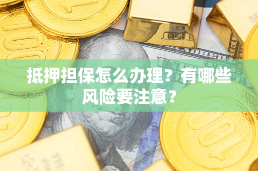 武汉抵押担保怎么办理？有哪些风险要注意？