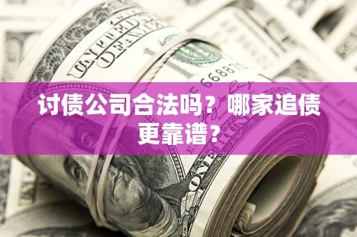 武汉讨债公司合法吗？哪家追债更靠谱？