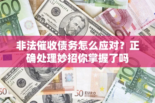 武汉非法催收债务怎么应对？正确处理妙招你掌握了吗