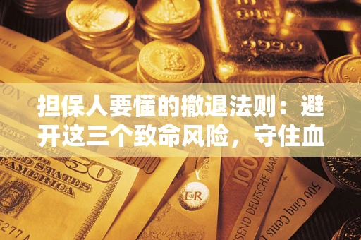 武汉担保人要懂的撤退法则：避开这三个致命风险，守住血汗钱
