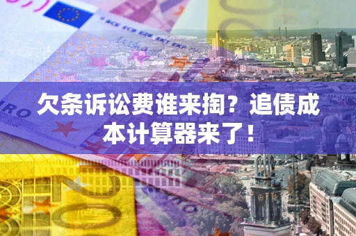 武汉欠条诉讼费谁来掏？追债成本计算器来了！