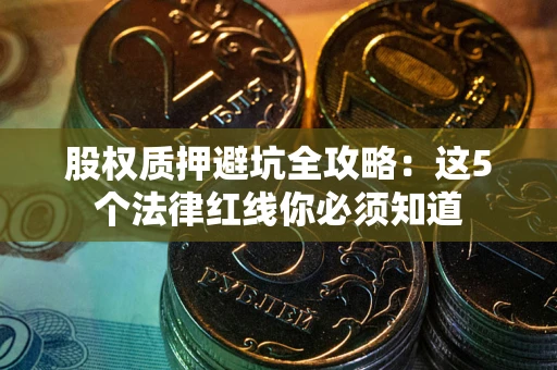 武汉股权质押避坑全攻略：这5个法律红线你必须知道