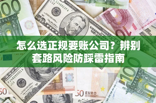 武汉怎么选正规要账公司？辨别套路风险防踩雷指南