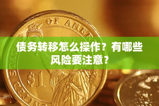 武汉债务转移怎么操作？有哪些风险要注意？