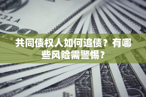武汉共同债权人如何追债？有哪些风险需警惕？