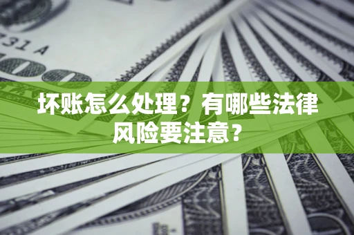 武汉坏账怎么处理？有哪些法律风险要注意？