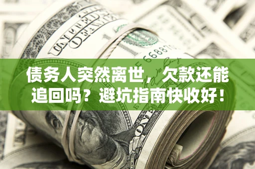 武汉债务人突然离世，欠款还能追回吗？避坑指南快收好！